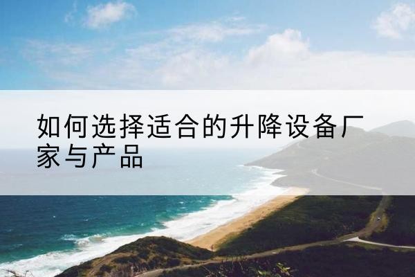 汕头电动升降平台厂家-如何选择适合的升降设备厂家与产品