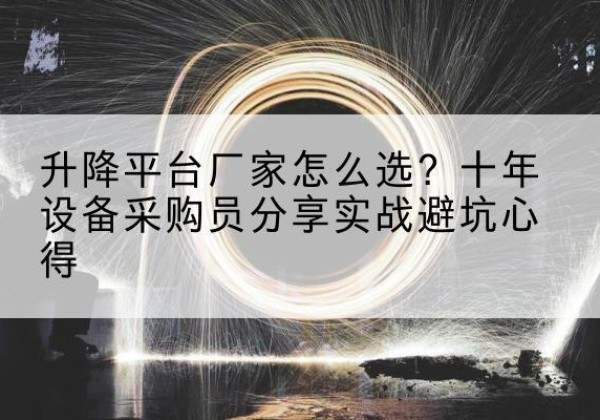 汕头升降平台厂家-怎么选？十年设备采购员分享实战避坑心得