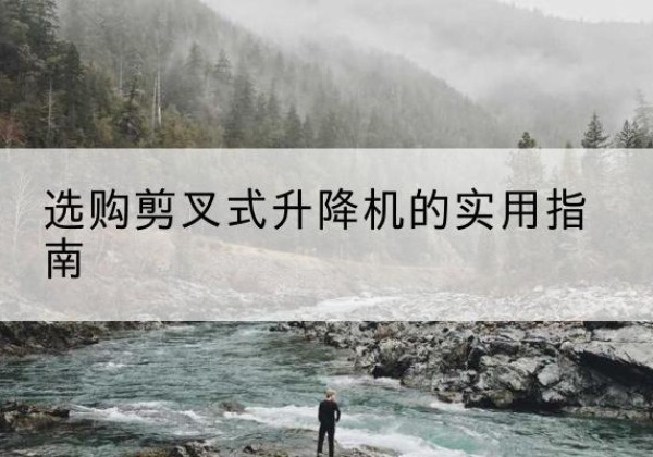 汕头剪叉式升降机怎么选-选购剪叉式升降机的实用指南