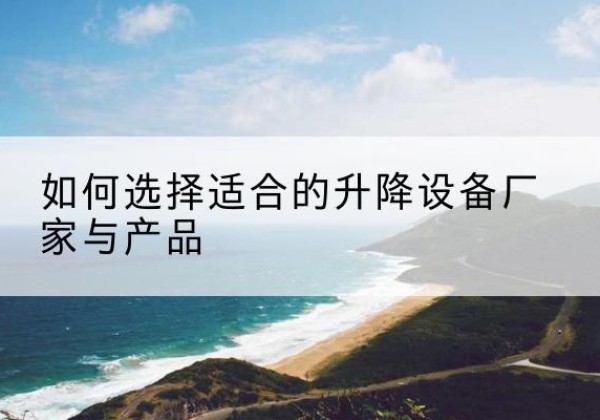 汕头电动升降平台厂家-如何选择适合的升降设备厂家与产品